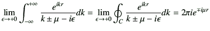$\displaystyle \lim_{\epsilon \to +0} \Int \frac{e^{ikr}}{k \pm \mu -i\epsilon} ...
...\to +0} \oint_C \frac{e^{ikr}}{k \pm \mu -i\epsilon} dk
=2\pi i e^{\mp i\mu r}
$