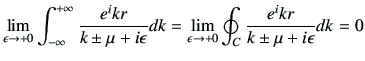 $\displaystyle \lim_{\epsilon \to +0} \Int \frac{e^ikr}{k \pm \mu +i\epsilon} dk
=\lim_{\epsilon \to +0} \oint_C \frac{e^ikr}{k \pm \mu +i\epsilon} dk=0
$