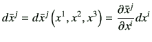 $\displaystyle d \bar{x}^j = d \bar{x}^j\left(x^1,x^2,x^3\right)
= \frac{\partial \bar{x}^j}{\partial x^i} dx^i
$