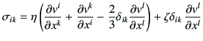 $\displaystyle \sigma_{ik} = \eta\left( \frac{\partial v^i}{\partial x^k} +\frac...
...{\partial x^l} \right) + \zeta \delta_{ik}   \frac{\partial v^l}{\partial x^l}$