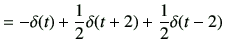 $\displaystyle =-\delta(t) +\frac{1}{2}\delta(t+2) + \frac{1}{2}\delta(t-2) \,\,$