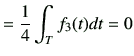 $\displaystyle = \frac{1}{4}\int_T f_3(t)dt =0$