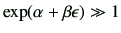 $ \exp(\alpha+\beta \epsilon ) \gg 1 $