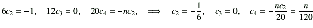 $\displaystyle 6c_2 = -1 ,\quad 12c_3 =0,\quad 20 c_4 = -nc_2, \quad \Longrightarrow \quad c_2=-\frac{1}{6},\quad c_3=0,\quad c_4 = -\frac{nc_2}{20}=\frac{n}{120}$