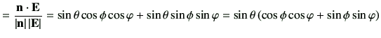 $\displaystyle =\frac{\vn \cdot \vE}{\left\vert\vn\right\vert \left\vert\vE\righ...
...i\sin\varphi =\sin\theta\left(\cos\phi \cos\varphi + \sin\phi\sin\varphi\right)$