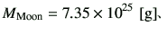 $\displaystyle M_{\rm Moon} = 7.35 \times 10^{25}   [{\rm g}]$B!