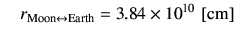 $\displaystyle \quad r_{\rm Moon \leftrightarrow Earth} = 3.84 \times 10^{10}  [{\rm cm}]$