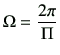 $\displaystyle \Omega =\frac{2\pi}{\Pi}
$