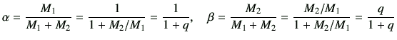 $\displaystyle \alpha =\frac{M_1}{M_1+M_2} =\frac{1}{1+M_2/M_1}=\frac{1}{1+q},\quad \beta=\frac{M_2}{M_1+M_2} =\frac{M_2/M_1}{1+M_2/M_1}=\frac{q}{1+q}$