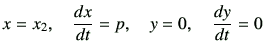 $\displaystyle x=x_2 ,\quad \di{x}{t}=p ,\quad y=0 ,\quad \di{y}{t}=0$