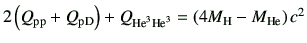 $ 2\left(Q_{\rm pp}+Q_{\rm pD}\right)+Q_{{\rm {He}^{3}}{\rm {He}^{3}}}=\left(4M_{\rm H}-M_{\rm He}\right)c^2$