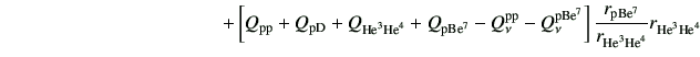 $\displaystyle \hspace{40mm}+\left[Q_{\rm pp} +Q_{\rm pD} +Q_{{\rm {He}^{3}}{\rm...
...{\rm p Be^7}}{r_{{\rm {He}^{3}}{\rm {He}^{4}}}}r_{{\rm {He}^{3}}{\rm {He}^{4}}}$