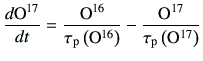 $\displaystyle \di{{\rm O^{17}}}{t} =\frac{{\rm O^{16}}}{\tau_{\rm p}\left({\rm O}^{16}\right)} -\frac{{\rm O^{17}}}{\tau_{\rm p}\left({\rm O}^{17}\right)}$