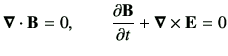 $\displaystyle \Nabla \cdot \vB = 0 , \qquad \del{\vB}{t} + \Nabla \times \vE =0$