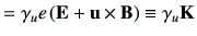 $\displaystyle = \gamma_u e \left( \vE + \vu \times \vB\right) \equiv \gamma_u \vK$