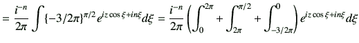 $\displaystyle = \frac{i^{-n}}{2\pi} \int\{-3/2\pi\}^{\pi/2} e^{iz\cos\xi+in\xi}...
...{2\pi} +\int_{2\pi}^{\pi/2} +\int_{-3/2\pi}^{0} \right) e^{iz\cos\xi+in\xi}d\xi$