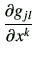 $\displaystyle \frac{\partial g_{jl}}{\partial x^k}$