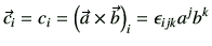 $\displaystyle \vec{c}_i = c_i = \left(\vec{a} \times \vec{b}\right)_i = \epsilon_{ijk} a^j b^k
$