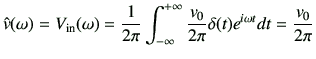 $\displaystyle \hat{v}(\omega) = V_{\rm in}(\omega) =\frac{1}{2\pi} \Int \frac{v_0}{2\pi}\delta(t) e^{i\omega t} dt = \frac{v_0}{2\pi}$