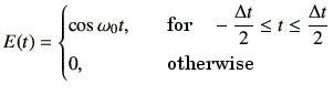 $\displaystyle E(t) = \begin{cases}\cos{\omega_0 t} ,\quad&\text{for}\quad -\dfr...
...}{2} \leq t \leq \dfrac{\Delta t}{2} \  0 ,\quad& \text{otherwise} \end{cases}$