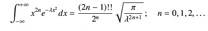 $ \quad {\displaystyle \Int x^{2n} e^{-\lambda x^2} dx = \frac{(2n-1)!!}{2^n} \sqrt{\frac{\pi}{\lambda^{2n+1}}}}  ;\quad n=0,1,2,\dots$