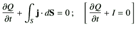 $\displaystyle \del{Q}{t} + \int_S \vj \cdot d{\bf S} =0\, ;\quad \left[\, \del{Q}{t}+I =0 \, \right]$