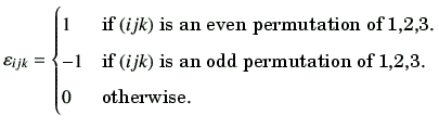 $\displaystyle \vepsilon_{ijk}= \begin{cases}1 & \text{if $(ijk)$\ is an even pe...
...$(ijk)$\ is an odd permutation of 1,2,3.} \\  0 & \text{otherwise.} \end{cases}$