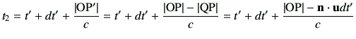 $\displaystyle t_2 = t' +dt' +\frac{\vert{\rm OP'}\vert}{c}
=t' +dt' +\frac{\ver...
...rt{\rm QP}\vert}{c}
=t' + dt' +\frac{\vert{\rm OP}\vert - \vn\cdot \vu dt'}{c}
$