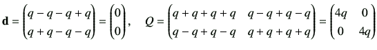 $\displaystyle {\bf d}= \begin{pmatrix}q-q-q+q \\  q+q-q-q \end{pmatrix}= \begin...
...-q+q-q & q+q+q+q
\end{pmatrix}=\begin{pmatrix}
4q & 0 \\
0 & 4q
\end{pmatrix}$