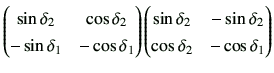 $\displaystyle \begin{pmatrix}\sin\delta_2 & \cos\delta_2 \\ -\sin\delta_1 & -\c...
...trix}\sin\delta_2 & -\sin\delta_2 \\ \cos\delta_2 & -\cos\delta_1 \end{pmatrix}$