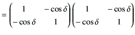 $\displaystyle = \begin{pmatrix}1 & -\cos\delta \\ -\cos\delta &1 \end{pmatrix} \begin{pmatrix}1 & -\cos\delta \\ -\cos\delta &1 \end{pmatrix}$