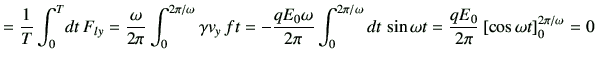 $\displaystyle = \frac{1}{T}\int_0^T \! dt \,F_{ly} = \frac{\omega}{2 \pi }\int_...
..., \sin\omega t = \frac{qE_0}{2\pi} \left[\cos\omega t\right]_0^{2\pi/\omega} =0$