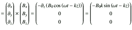 $\displaystyle = \begin{pmatrix}\partial_{x}\\ \partial_{y}\\ \partial_{z} \end{...
...} =\begin{pmatrix}-B_0 k \sin \left(\omega t -kz\right) \\ 0 \\ 0 \end{pmatrix}$