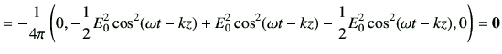 $\displaystyle = -\frac{1}{4\pi} \left( 0,-\frac{1}{2} E_0^2 \cos^2(\omega t-kz)...
..._0^2 \cos^2(\omega t-kz)-\frac{1}{2} E_0^2 \cos^2(\omega t-kz),0 \right)={\bf0}$