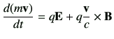 $\displaystyle \di{(m\vv)}{t}=q\vE + q\frac{\vv}{c}\times \vB$