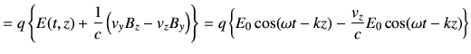 $\displaystyle =q \left\{ E(t,z) +\frac{1}{c} \left( v_y B_z -v_z B_y\right) \ri...
...} =q \left\{ E_0 \cos(\omega t-kz) -\frac{v_z}{c}E_0 \cos(\omega t-kz) \right\}$