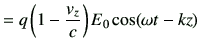 $\displaystyle =q\left(1-\frac{v_z}{c} \right) E_0 \cos(\omega t-kz)$