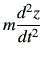 $\displaystyle m\frac{d^2 {z}}{dt^2}$