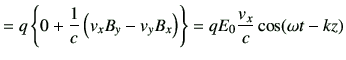 $\displaystyle =q \left\{ 0+ \frac{1}{c} \left( v_x B_y -v_y B_x \right) \right\} ={q E_0} \frac{v_x}{c} \cos(\omega t-kz)$