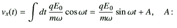 $\displaystyle v_x(t)= \int dt \, \frac{qE_0}{m\omega} \cos \omega t = \frac{qE_0}{m\omega } \sin \omega t + A,\quad A\colon$