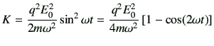 $\displaystyle K=\frac{q^2 E_0^2}{2m \omega^2} \sin^2\omega t =\frac{q^2 E_0^2}{4m \omega^2}\left[ 1-\cos(2\omega t)\right]$