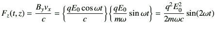 $\displaystyle F_z(t,z)= \frac{B_y v_x}{c}=\left\{ \frac{q{E_0}\cos\omega t}{c}\...
...{m\omega} \sin\omega t \right\} = \frac{q^2 E_0^2}{2m \omega c} \sin(2\omega t)$