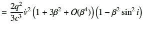 $\displaystyle =\frac{2q^2}{3c^3} \dot{v}^2 \left( 1+3\beta^2+{\cal O}(\beta^4)\right)\left(1-\beta^2\sin^2 i\right)$