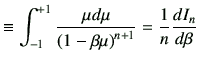 $\displaystyle \equiv \int_{-1}^{+1} \frac{\mu d\mu}{\left(1-\beta\mu\right)^{n+1}} = \frac{1}{n}\di{I_n}{\beta}$