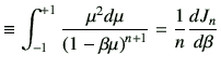 $\displaystyle \equiv \int_{-1}^{+1} \frac{\mu^2d\mu}{\left(1-\beta\mu\right)^{n+1}} = \frac{1}{n}\di{J_n}{\beta}$
