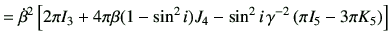 $\displaystyle =\dot{\beta}^2\left[ 2\pi I_3 +4\pi \beta (1-\sin^2 i)J_4 -\sin^2 i \, \gamma^{-2} \left( \pi I_5 -3\pi K_5 \right) \right]$