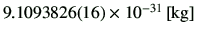 $ 9.1093826(16) \times 10^{-31} \,[{\rm kg}] $