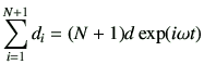 $\displaystyle \sum_{i=1}^{N+1} d_i = (N+1)d \exp(i\omega t)
$