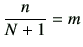 $ \dfrac{n}{N+1}=m$