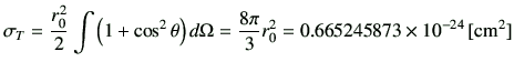 $\displaystyle \sigma_T = \frac{r_0^2}{2}\int \left(1+\cos^2\theta\right)d\Omega =\frac{8\pi}{3}r_0^2 =0.665245873 \times 10^{-24}\,[{\rm cm^2}]$